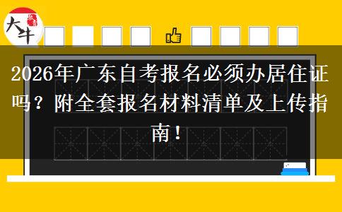2026年广东自考报名必须办居住证吗？附全套报名材料清单及上传指南！