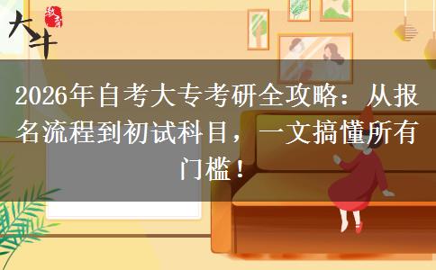 2026年自考大专考研全攻略：从报名流程到初试科目，一文搞懂所有门槛！