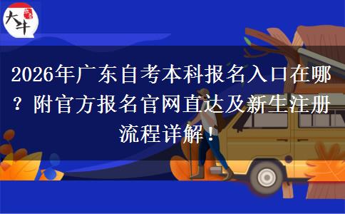 2026年广东自考本科报名入口在哪？附官方报名官网直达及新生注册流程详解！