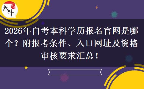 2026年自考本科学历报名官网是哪个？附报考条件、入口网址及资格审核要求汇总！
