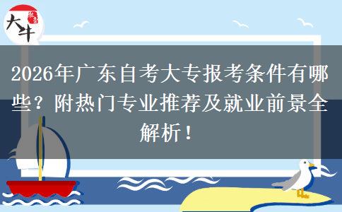 2026年广东自考大专报考条件有哪些？附热门专业推荐及就业前景全解析！