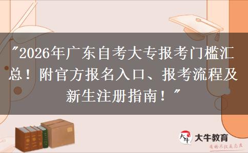 2026年广东自考大专报考门槛汇总！附官方报名入口、报考流程及新生注册指南！