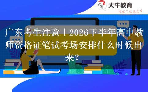 广东考生注意｜2026下半年高中教师资格证笔试考场安排什么时候出来？