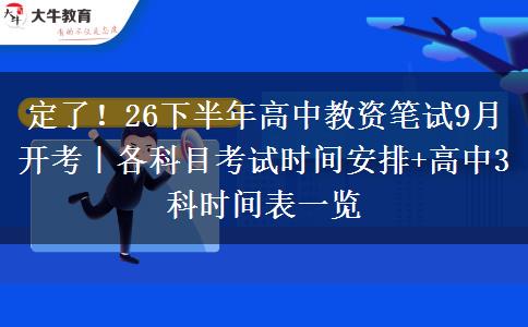 定了！26下半年高中教资笔试9月开考｜各科目考试时间安排+高中3科时间表一览