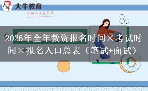 2026年全年教资报名时间×考试时间×报名入口总表（笔试+面试）