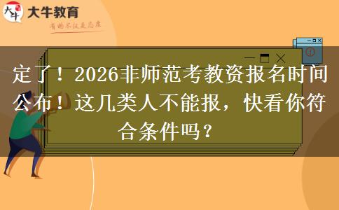 定了！2026非师范考教资报名时间公布！这几类人不能报，快看你符合条件吗？