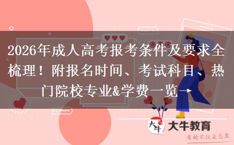 2026年成人高考报考条件及要求全梳理！附报名时间、考试科目、热门院校专业&学费一览→