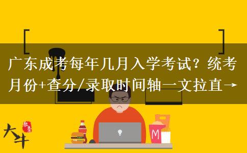 广东成考每年几月入学考试？统考月份+查分/录取时间轴一文拉直→