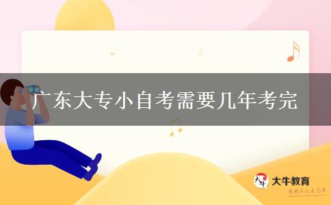 广东大专小自考需要几年考完