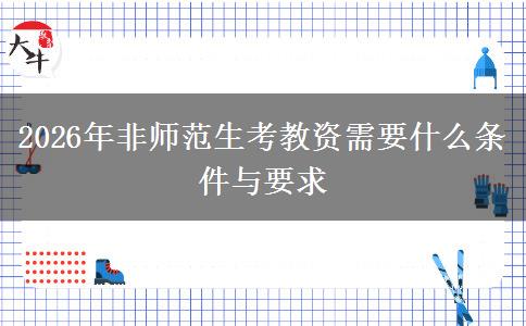 2026年非师范生考教资需要什么条件与要求