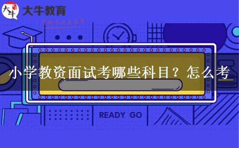 小学教资面试考哪些科目？怎么考