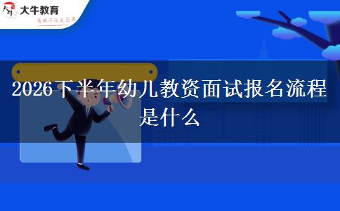 2026下半年幼儿教资面试报名流程是什么