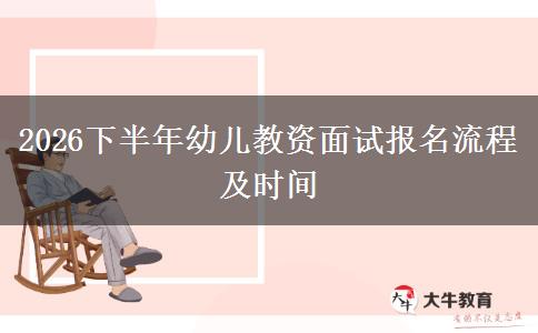 2026下半年幼儿教资面试报名流程及时间