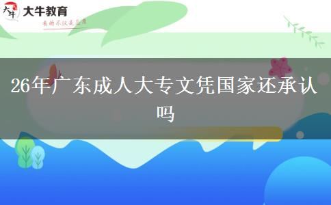 26年广东成人大专文凭国家还承认吗