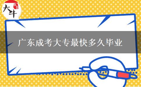 广东成考大专最快多久毕业