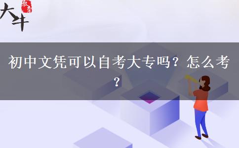 初中文凭可以自考大专吗？怎么考？