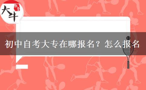 初中自考大专在哪报名？怎么报名