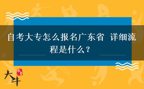 自考大专怎么报名广东省 详细流程是什么？