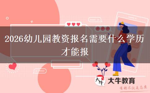 2026幼儿园教资报名需要什么学历才能报