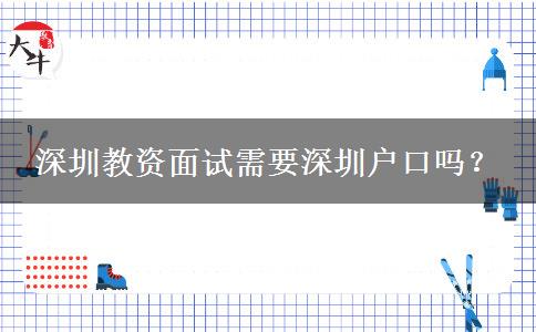 深圳教资面试需要深圳户口吗？