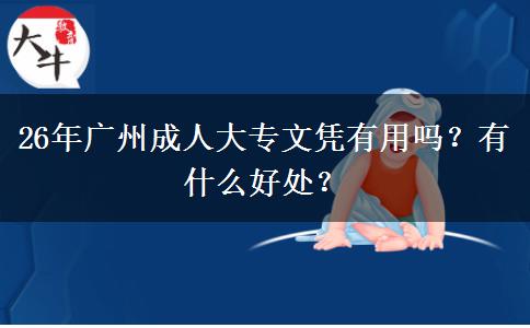 26年广州成人大专文凭有用吗？有什么好处？