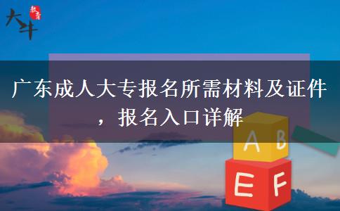 广东成人大专报名所需材料及证件，报名入口详解