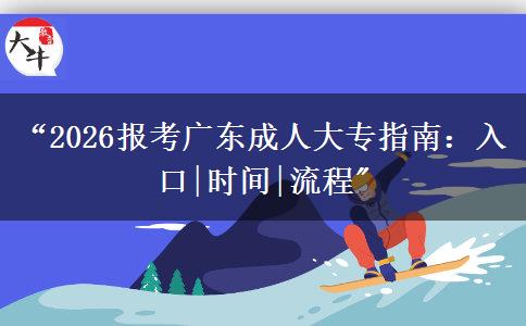 “2026报考广东成人大专指南：入口|时间|流程