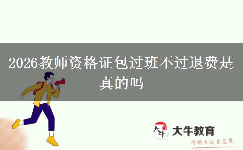 2026教师资格证包过班不过退费是真的吗