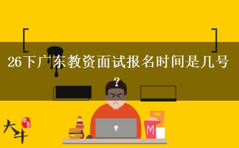 26下广东教资面试报名时间是几号？