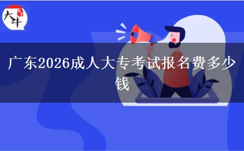 广东2026成人大专考试报名费多少钱