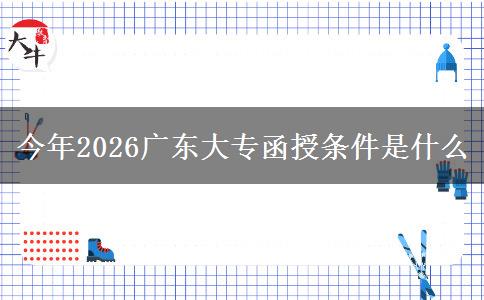 今年2026广东大专函授条件是什么