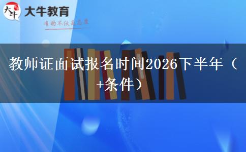 教师证面试报名时间2026下半年（+条件）