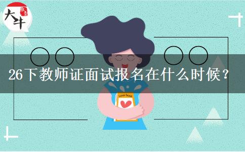 26下教师证面试报名在什么时候？