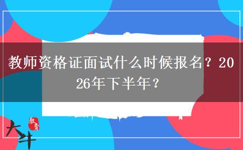 教师资格证面试什么时候报名？2026年下半年？