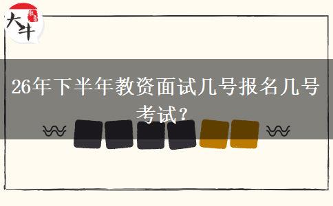 26年下半年教资面试几号报名几号考试？