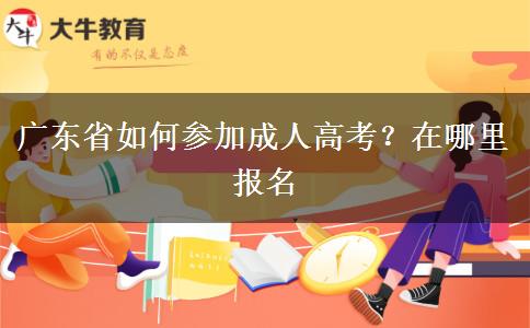 广东省如何参加成人高考？在哪里报名