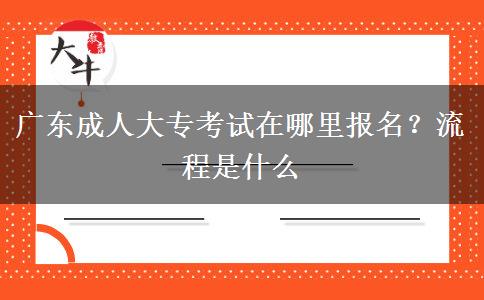 广东成人大专考试在哪里报名？流程是什么