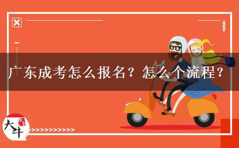 广东成考怎么报名？怎么个流程？