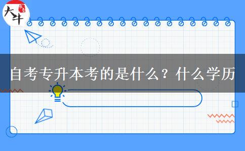 自考专升本考的是什么？什么学历