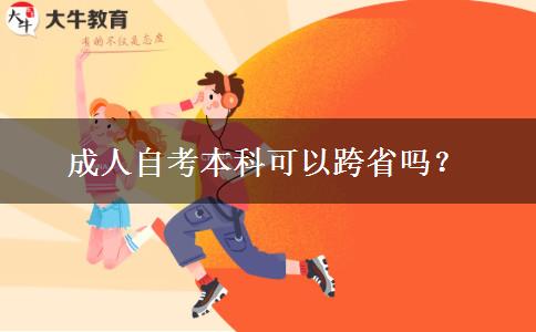 成人自考本科可以跨省吗？