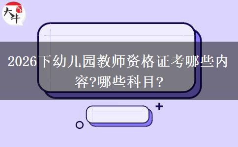 2026下幼儿园教师资格证考哪些内容?哪些科目?