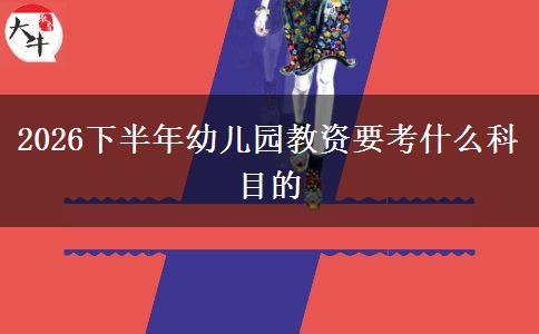 2026下半年幼儿园教资要考什么科目的