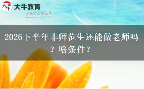 2026下半年非师范生还能做老师吗？啥条件？