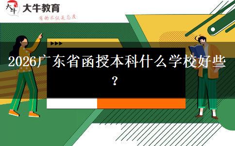 2026广东省函授本科什么学校好些？