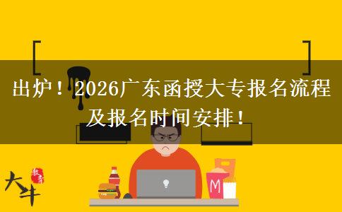 出炉！2026广东函授大专报名流程及报名时间安排！