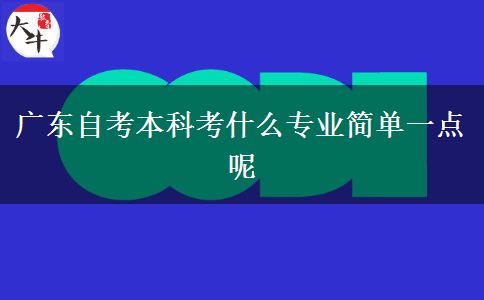 广东自考本科考什么专业简单一点呢