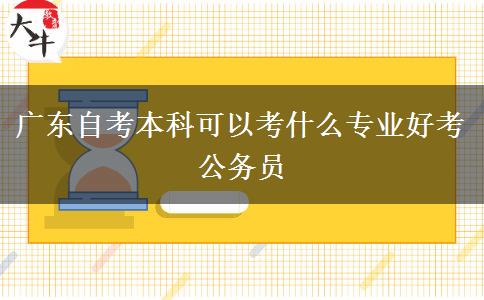 广东自考本科可以考什么专业好考公务员