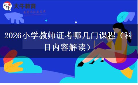 2026小学教师证考哪几门课程（科目内容解读）