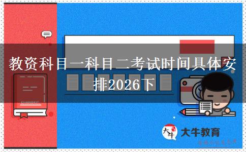 教资科目一科目二考试时间具体安排2026下