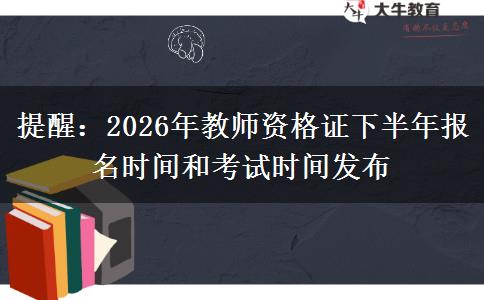提醒：2026年教师资格证下半年报名时间和考试时间发布